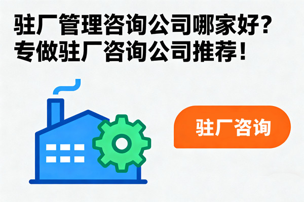 駐廠管理咨詢公司哪家好？專做駐廠咨詢公司推薦！