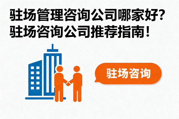 駐場管理咨詢公司哪家好？駐場咨詢公司推薦指南！