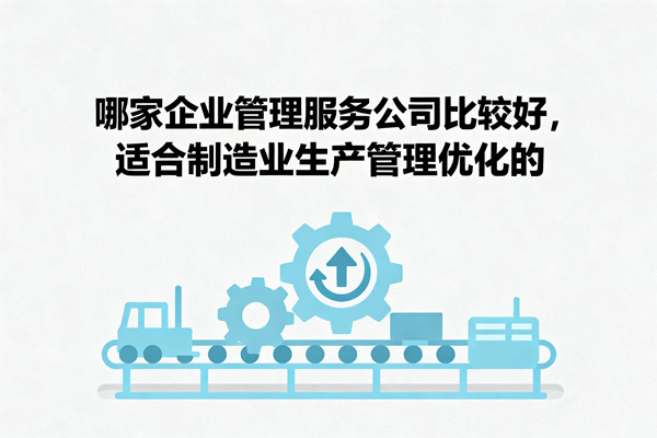 哪家企業(yè)管理服務(wù)公司比較好，適合制造業(yè)生產(chǎn)管理優(yōu)化的