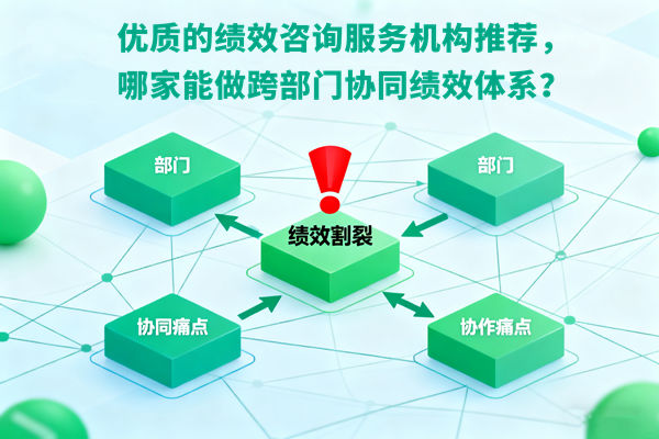 優(yōu)質(zhì)的績效咨詢服務(wù)機構(gòu)推薦，哪家能做跨部門協(xié)同績效體系？