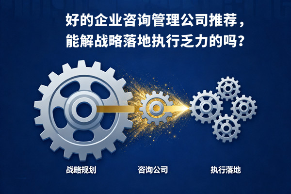 好的企業(yè)咨詢管理公司推薦，能解戰(zhàn)略落地執(zhí)行乏力的嗎？